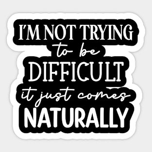 I'm not trying to be difficult it comes naturally Sticker